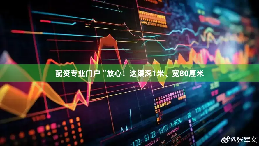 配资专业门户“放心！这渠深1米、宽80厘米
