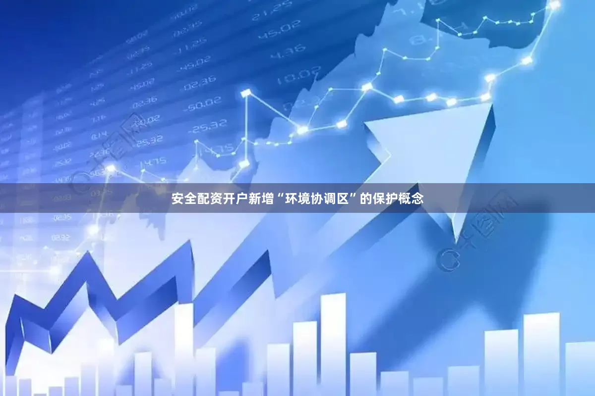 安全配资开户新增“环境协调区”的保护概念