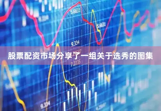 股票配资市场分享了一组关于选秀的图集