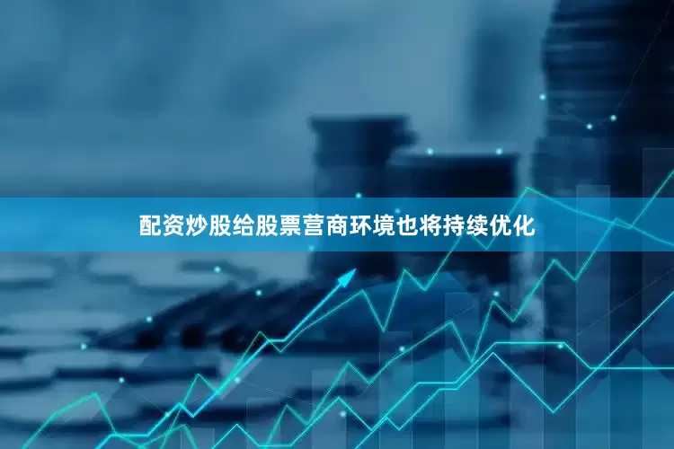 配资炒股给股票营商环境也将持续优化