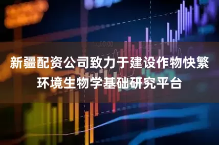 新疆配资公司致力于建设作物快繁环境生物学基础研究平台