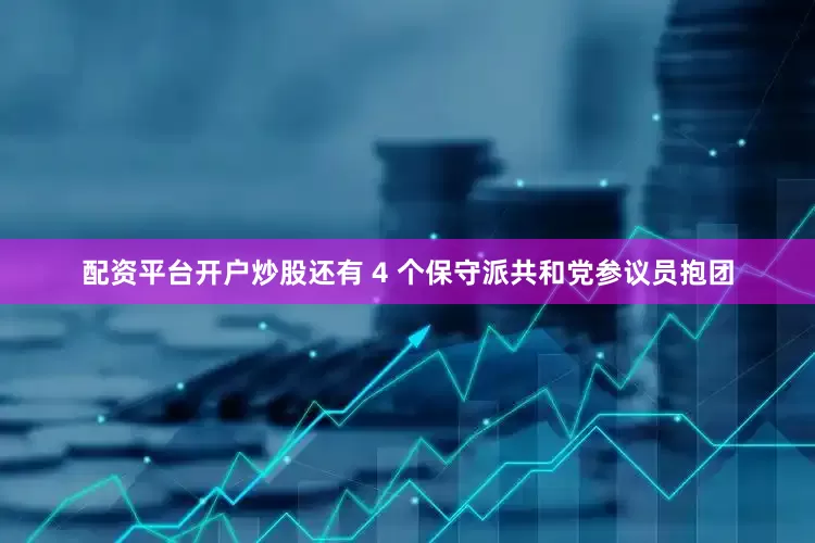 配资平台开户炒股还有 4 个保守派共和党参议员抱团