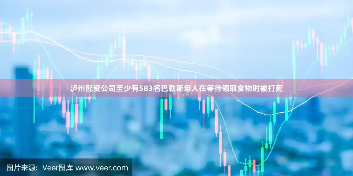 泸州配资公司至少有583名巴勒斯坦人在等待领取食物时被打死