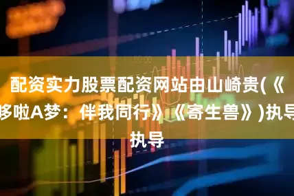 配资实力股票配资网站由山崎贵(《哆啦A梦：伴我同行》《寄生兽》)执导