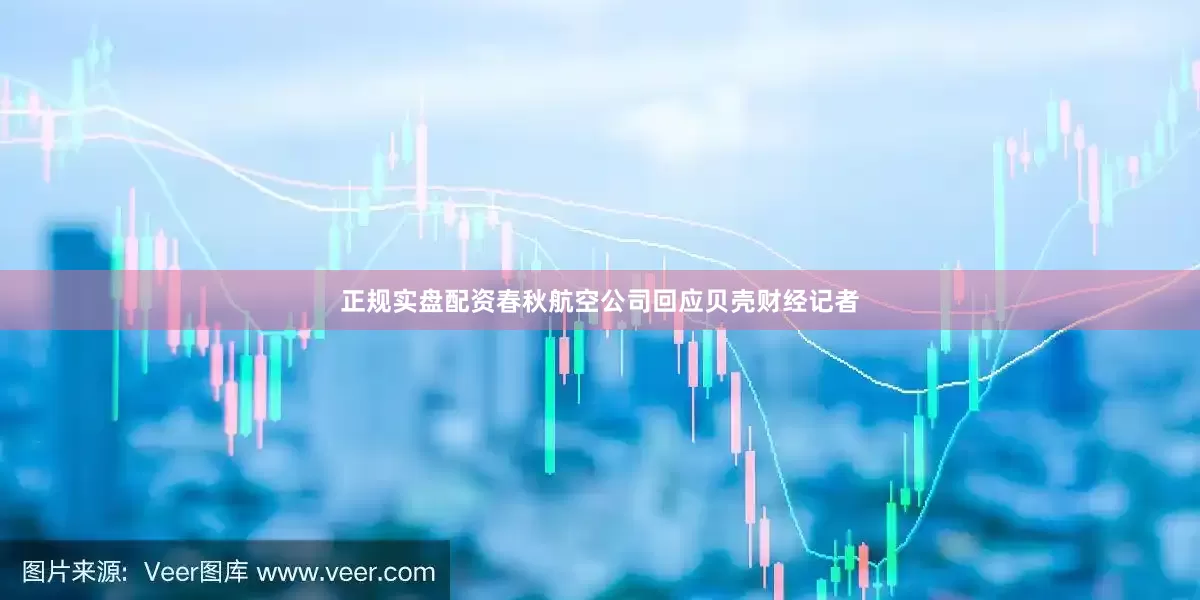 正规实盘配资春秋航空公司回应贝壳财经记者