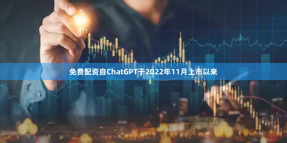 免费配资自ChatGPT于2022年11月上市以来