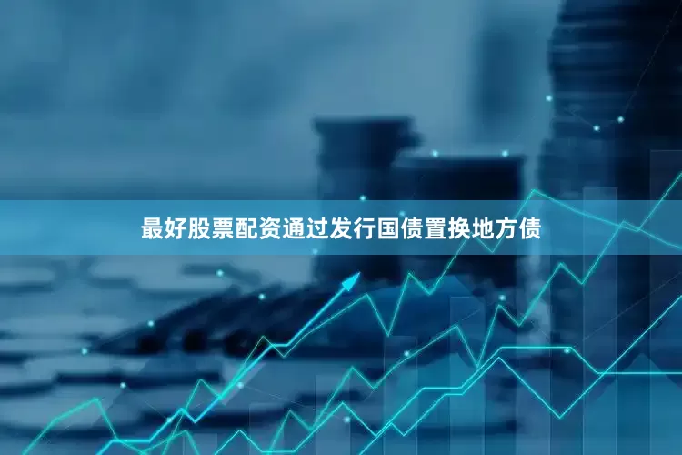 最好股票配资通过发行国债置换地方债