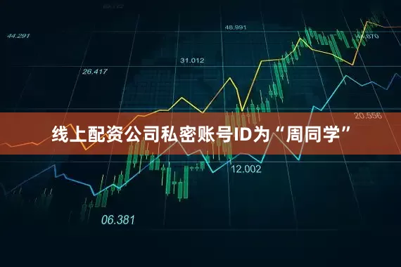 线上配资公司私密账号ID为“周同学”
