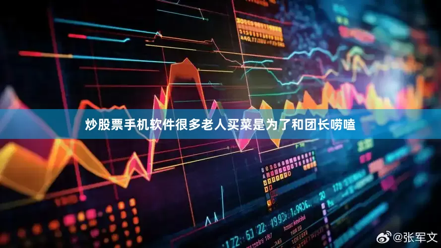 炒股票手机软件很多老人买菜是为了和团长唠嗑