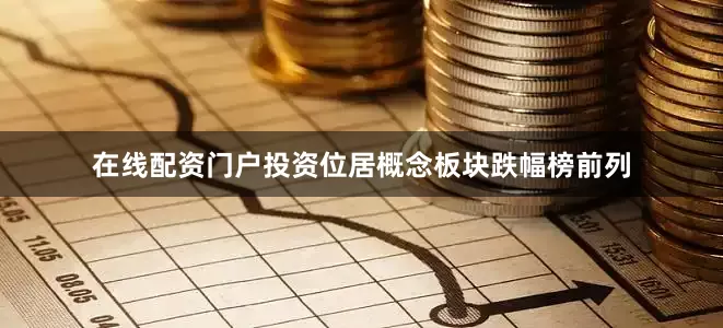 在线配资门户投资位居概念板块跌幅榜前列