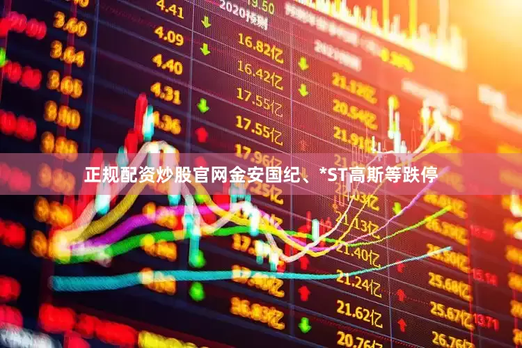 正规配资炒股官网金安国纪、*ST高斯等跌停