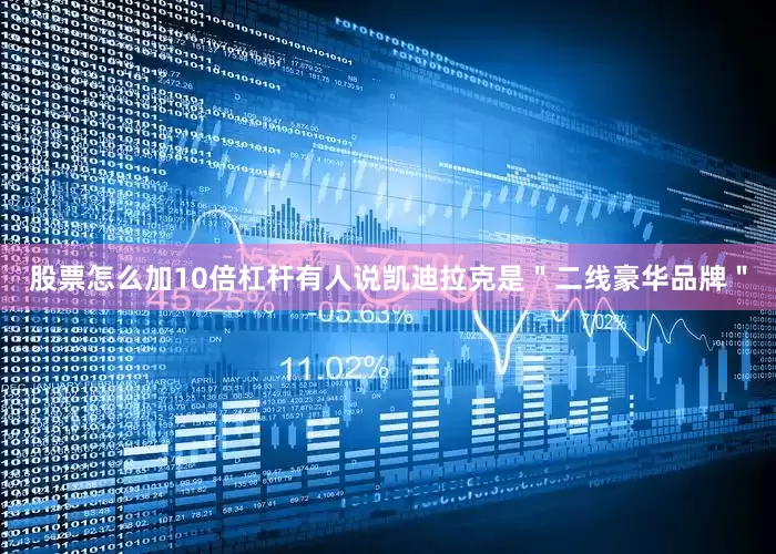股票怎么加10倍杠杆有人说凯迪拉克是＂二线豪华品牌＂