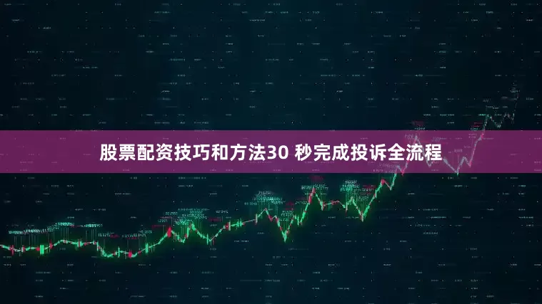 股票配资技巧和方法30 秒完成投诉全流程