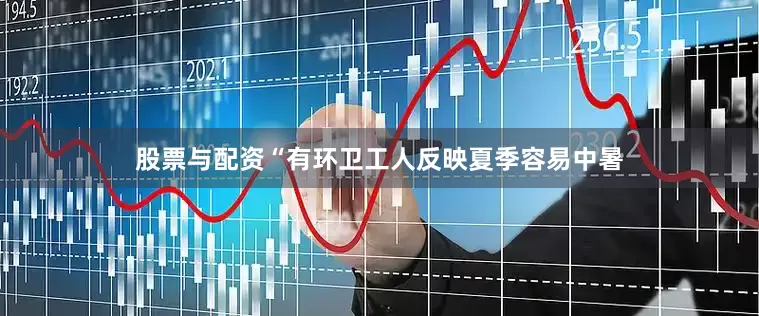 股票与配资“有环卫工人反映夏季容易中暑