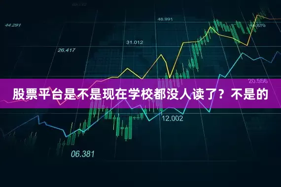 股票平台是不是现在学校都没人读了？不是的