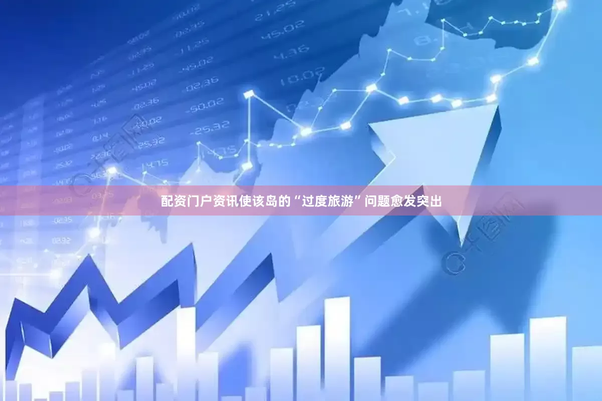 配资门户资讯使该岛的“过度旅游”问题愈发突出