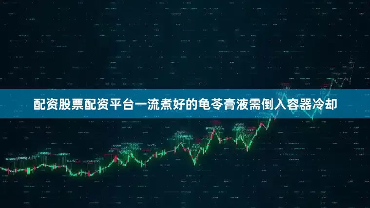 配资股票配资平台一流煮好的龟苓膏液需倒入容器冷却