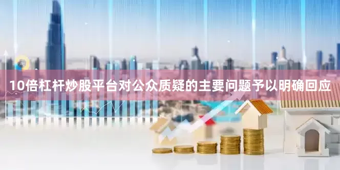 10倍杠杆炒股平台对公众质疑的主要问题予以明确回应