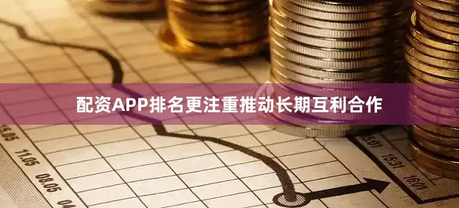 配资APP排名更注重推动长期互利合作