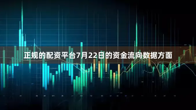 正规的配资平台7月22日的资金流向数据方面