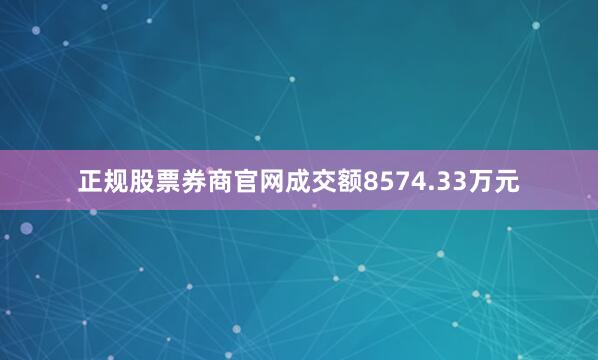 正规股票券商官网成交额8574.33万元