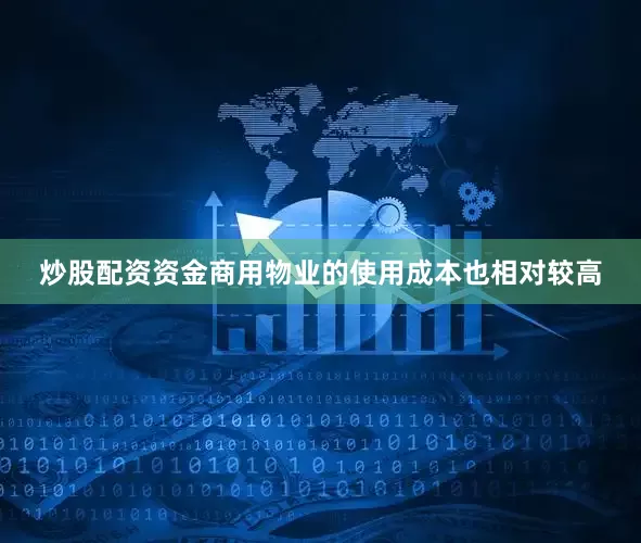 炒股配资资金商用物业的使用成本也相对较高