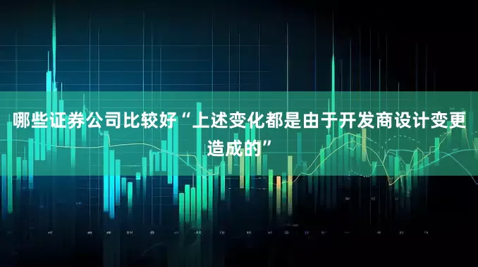 哪些证券公司比较好“上述变化都是由于开发商设计变更造成的”