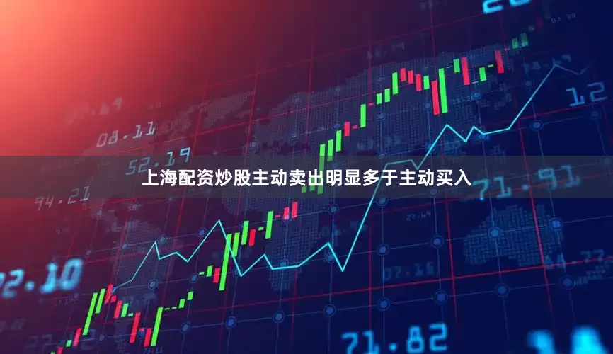 上海配资炒股主动卖出明显多于主动买入