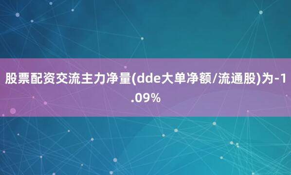 股票配资交流主力净量(dde大单净额/流通股)为-1.09%