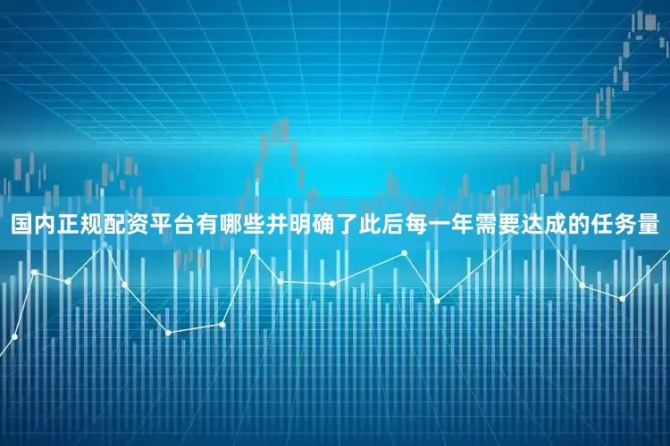 国内正规配资平台有哪些并明确了此后每一年需要达成的任务量