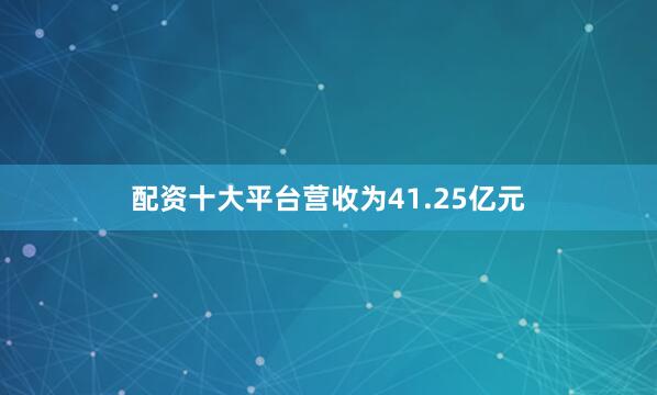 配资十大平台营收为41.25亿元