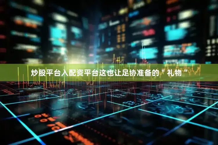 炒股平台入配资平台这也让足协准备的＂礼物＂