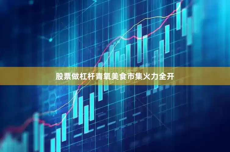 股票做杠杆青氧美食市集火力全开