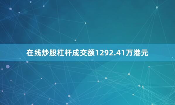 在线炒股杠杆成交额1292.41万港元