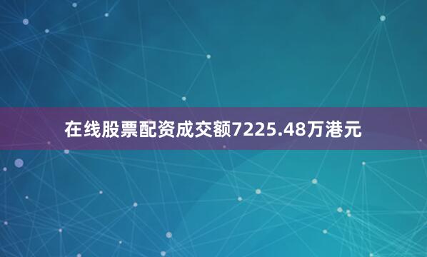 在线股票配资成交额7225.48万港元
