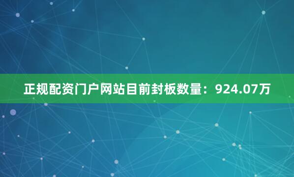 正规配资门户网站目前封板数量：924.07万