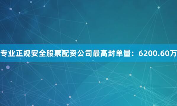 专业正规安全股票配资公司最高封单量：6200.60万