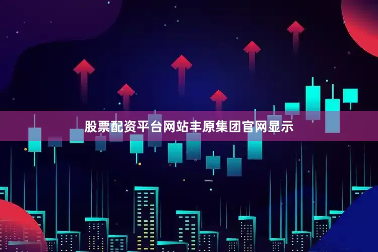 股票配资平台网站　　丰原集团官网显示