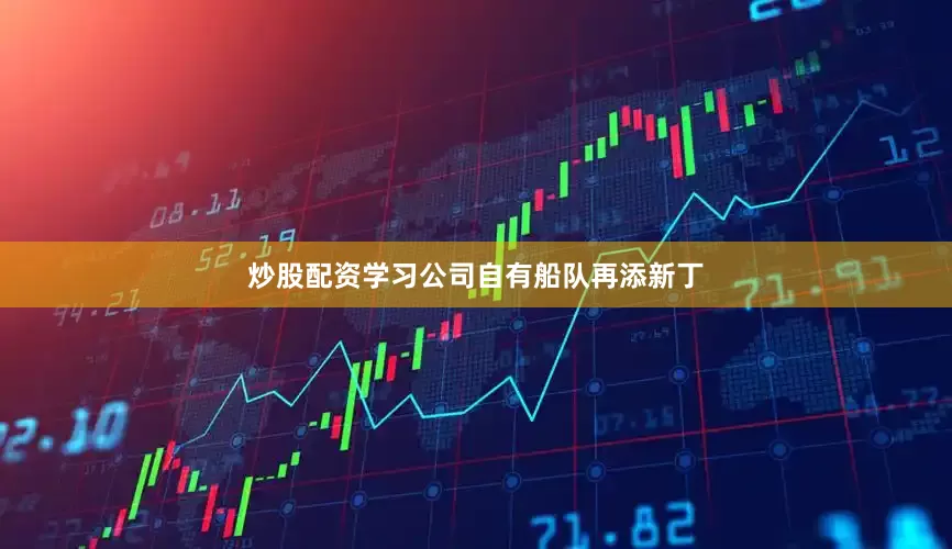 炒股配资学习公司自有船队再添新丁