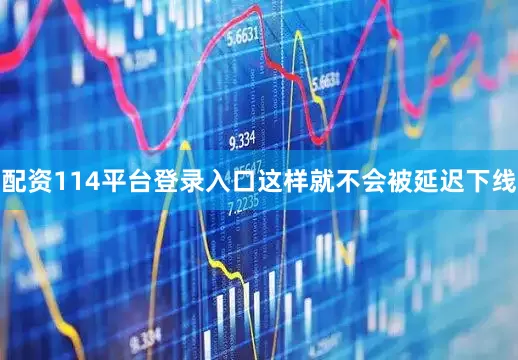 配资114平台登录入口这样就不会被延迟下线
