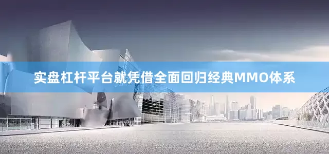 实盘杠杆平台就凭借全面回归经典MMO体系