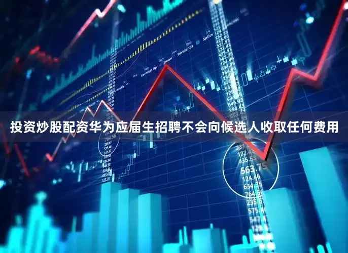 投资炒股配资华为应届生招聘不会向候选人收取任何费用