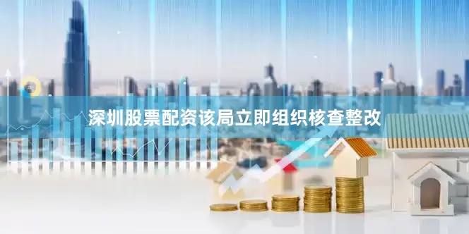 深圳股票配资该局立即组织核查整改