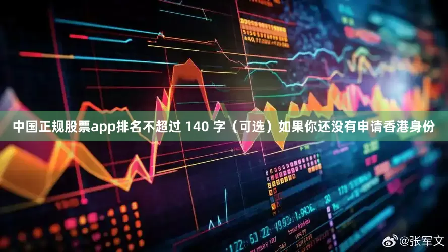 中国正规股票app排名不超过 140 字（可选）如果你还没有申请香港身份