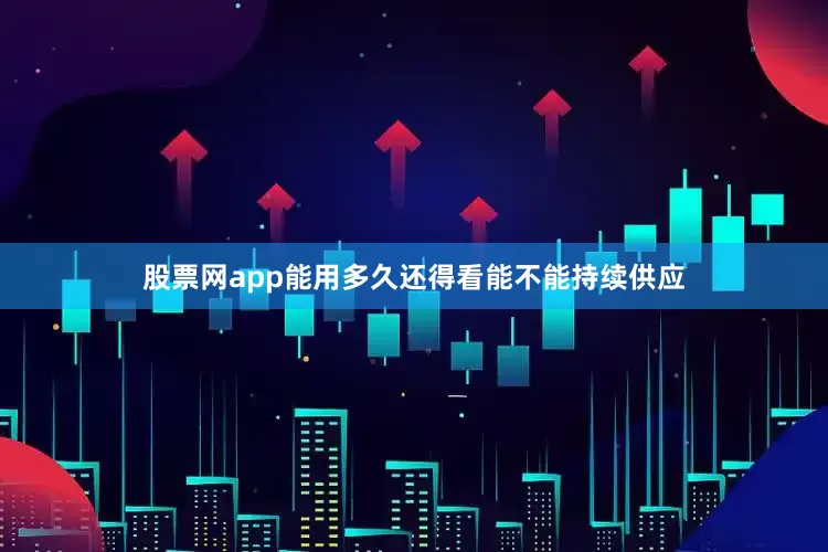股票网app能用多久还得看能不能持续供应