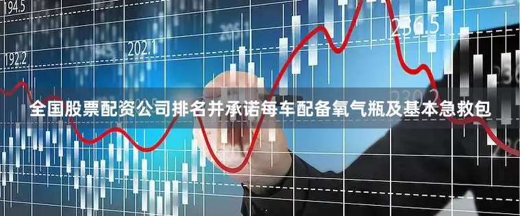 全国股票配资公司排名并承诺每车配备氧气瓶及基本急救包