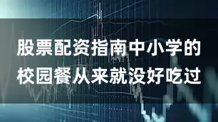 股票配资指南中小学的校园餐从来就没好吃过