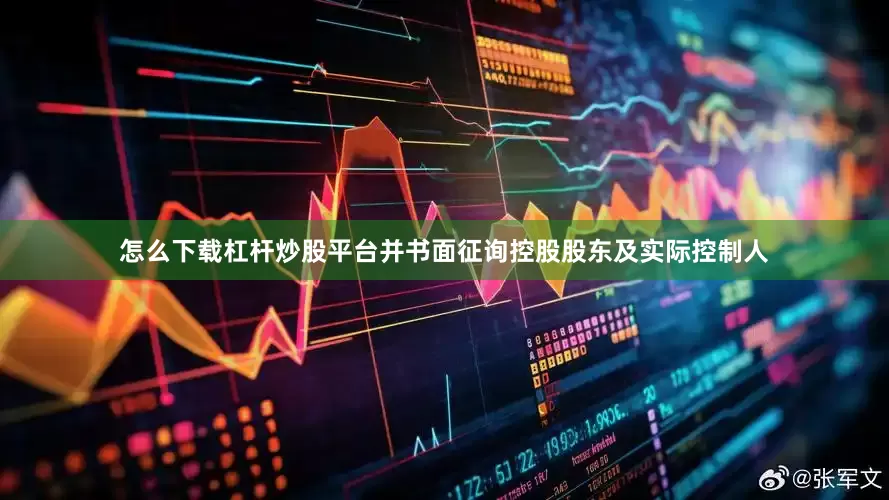 怎么下载杠杆炒股平台并书面征询控股股东及实际控制人