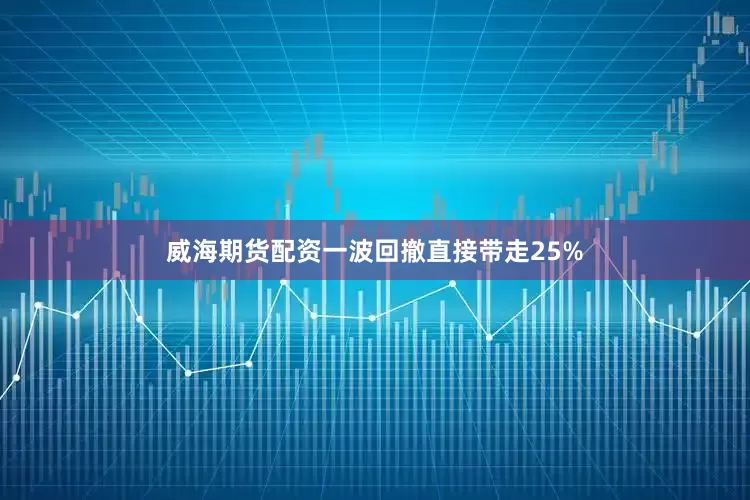 威海期货配资一波回撤直接带走25%