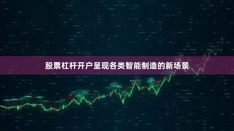 股票杠杆开户呈现各类智能制造的新场景